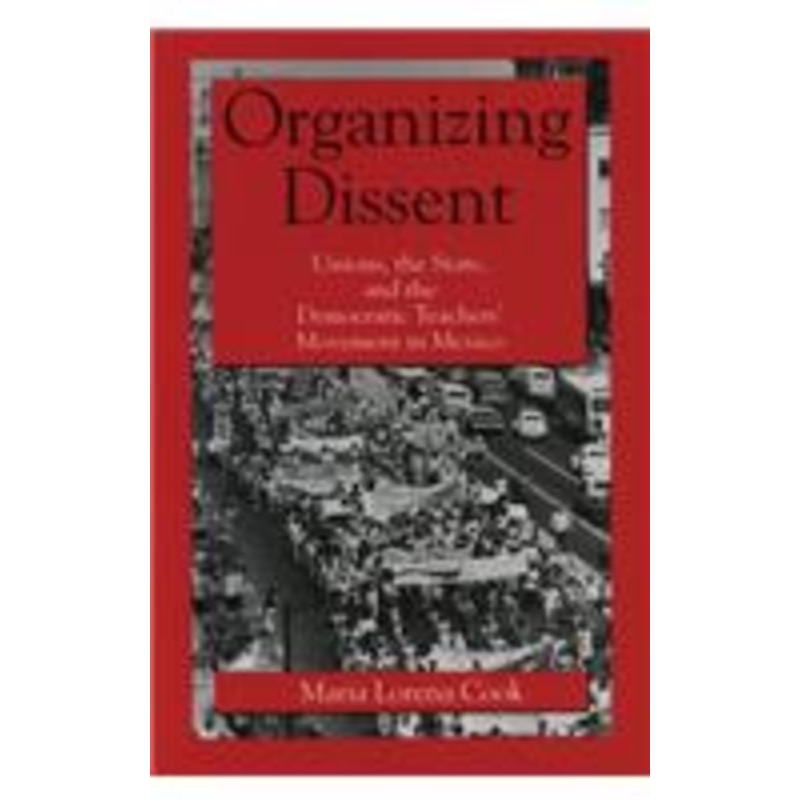 organizing dissent: unions, the state, and the democratic teachers’ movement in mexico