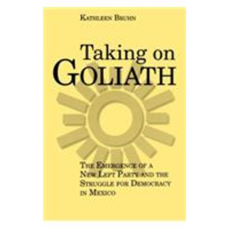 taking on goliath: the emergence of a new left party and the struggle for democracy in mexico