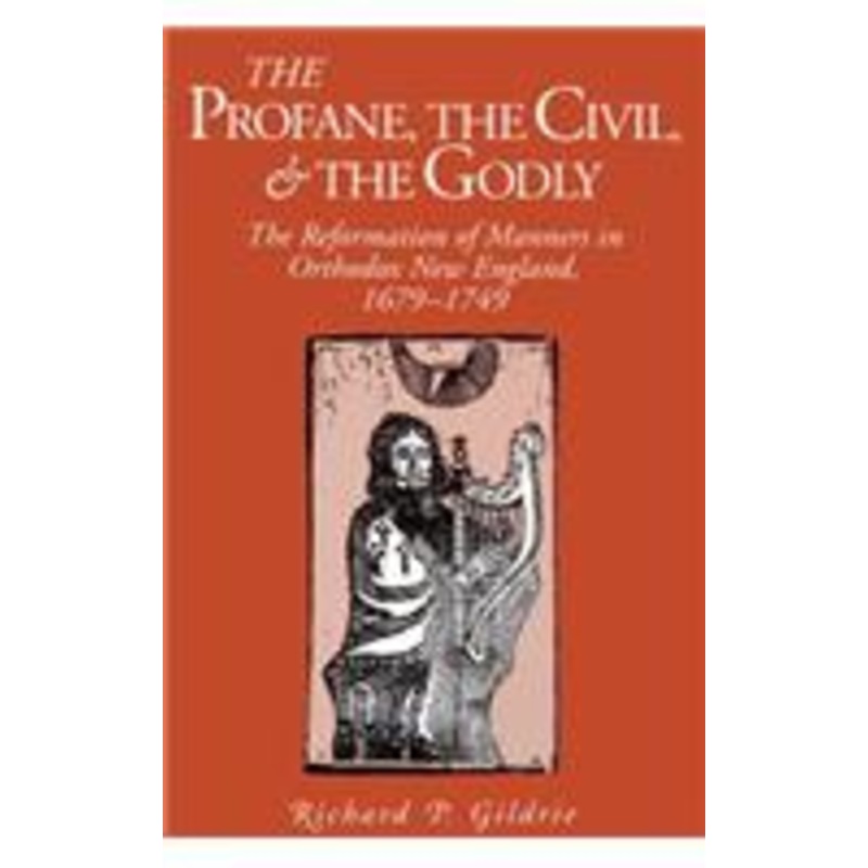 the profane, the civil, and the godly: the reformation of manners in orthodox new england, 1679-1749
