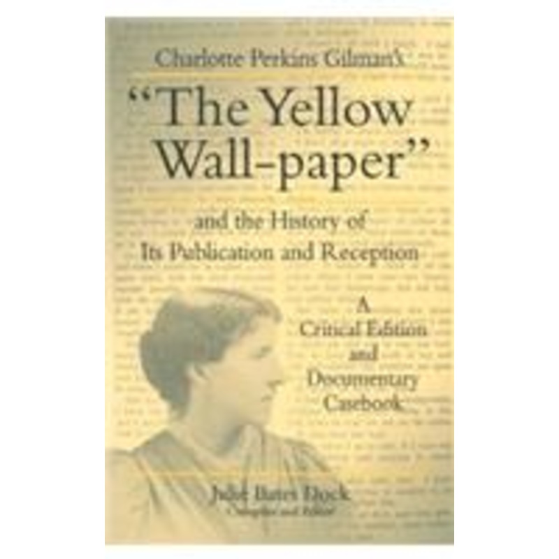 charlotte perkins gilman’s the yellow wall-paper and the history of its publication and reception: a critical edition and documentary casebook
