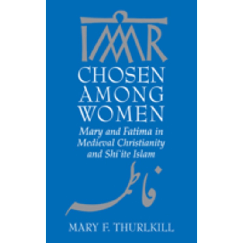 chosen among women: mary and fatima in medieval christianity and shi`ite islam