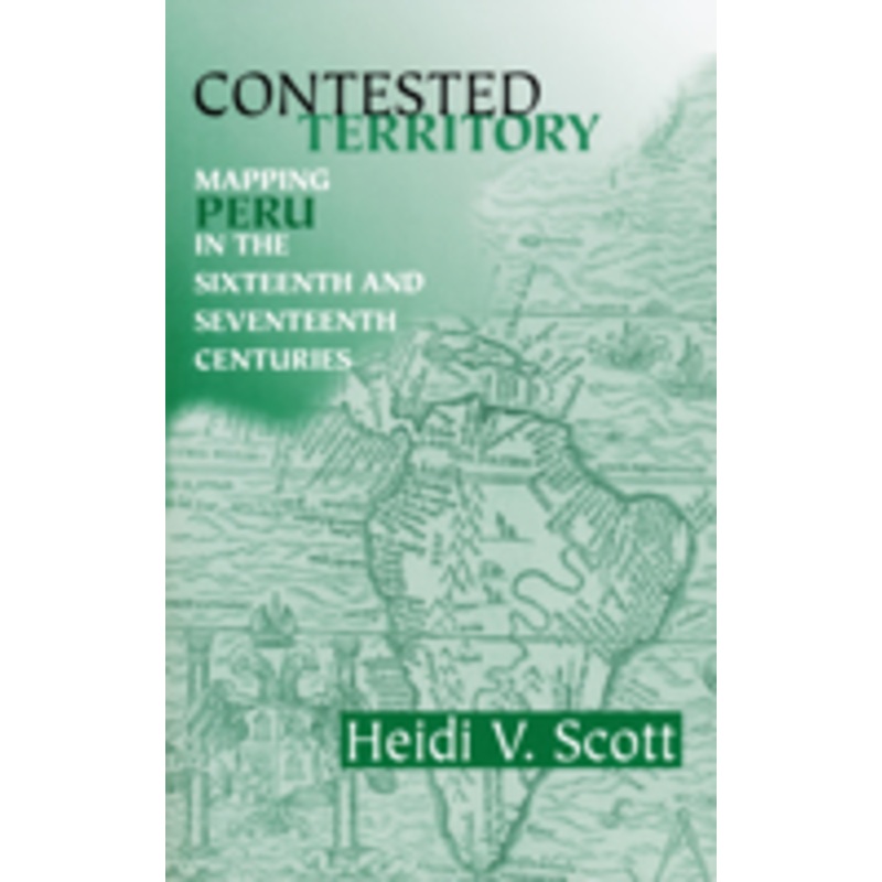 contested territory: mapping peru in the sixteenth and seventeenth centuries