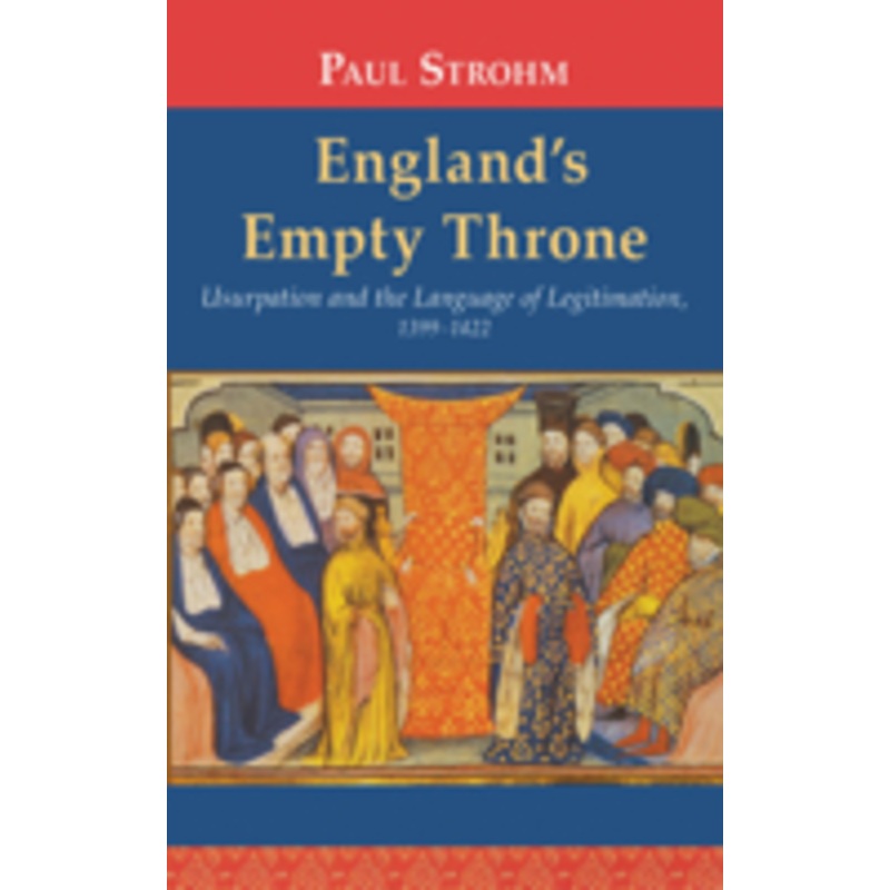 england’s empty throne: usurpation and the language of legitimation, 1399-1422
