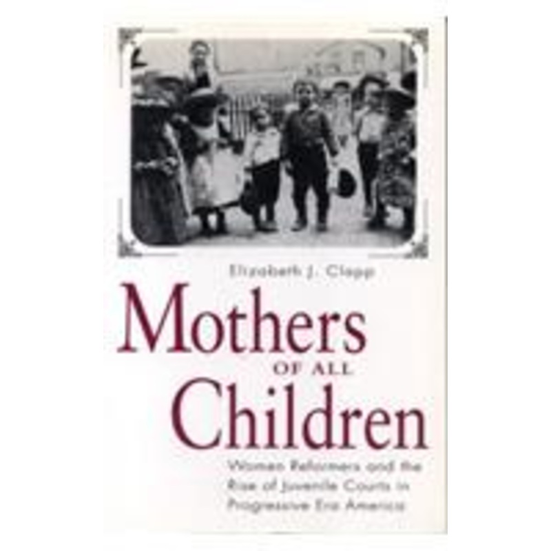 mothers of all children: women reformers and the rise of juvenile courts in progressive era america