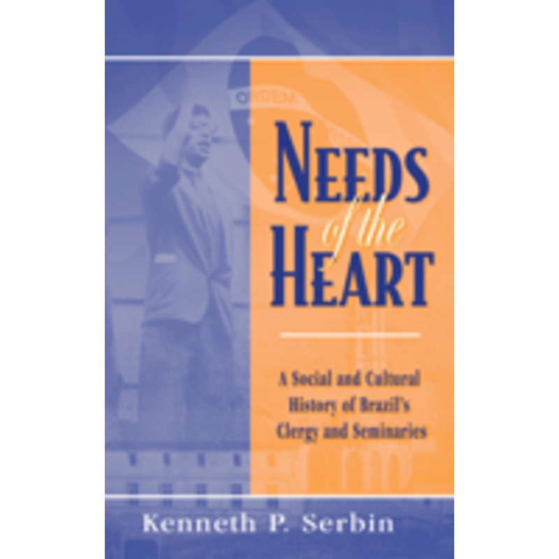 needs of the heart: a social and cultural history of brazil’s clergy and seminaries