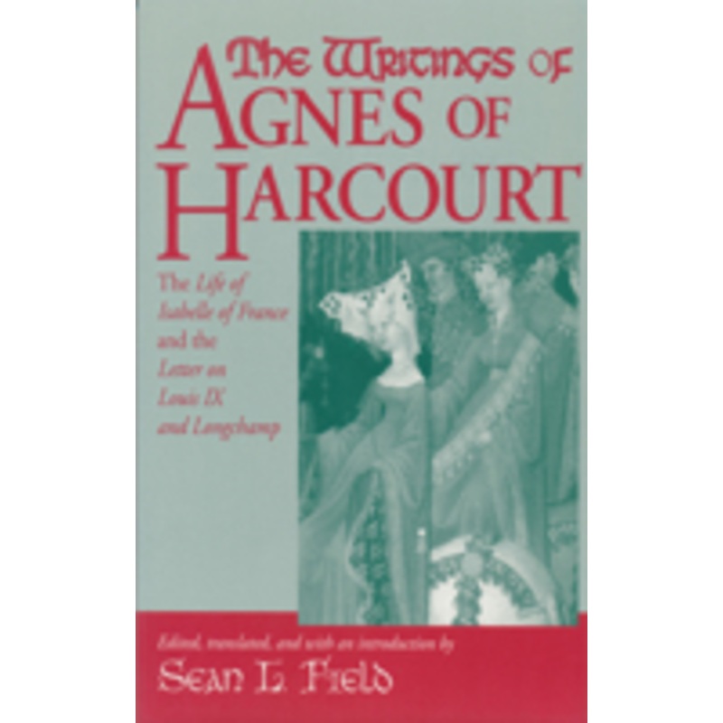writings of agnes of harcourt: the life of isabelle of france and the letter on louis ix and longchamp