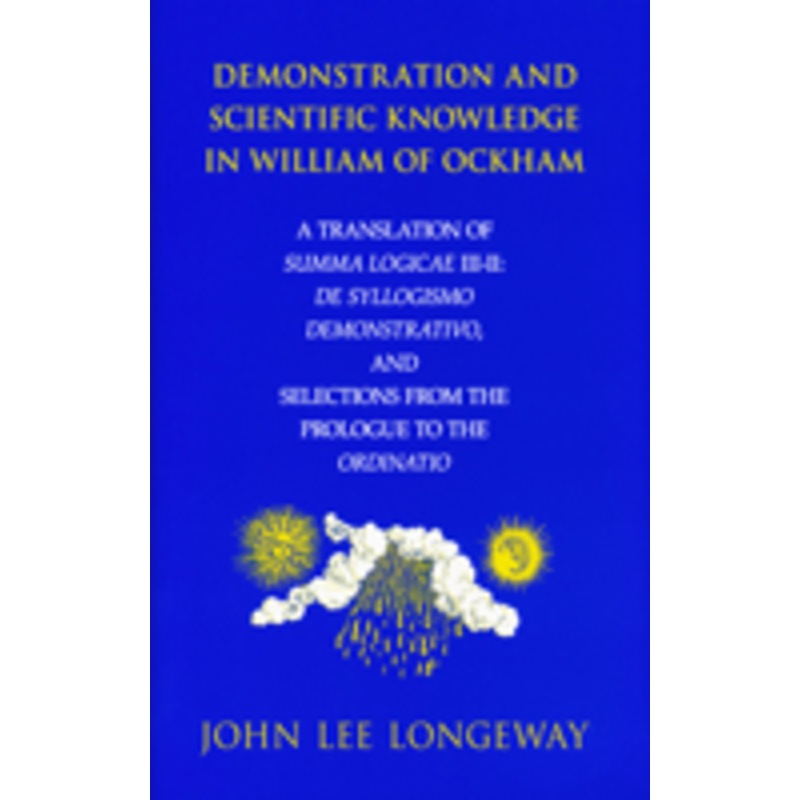 demonstration and scientific knowledge in william of ockham: a translation of summa logicae iii-ii: de syllogismo demonstrativo, and selections from the prologue to the ordinatio