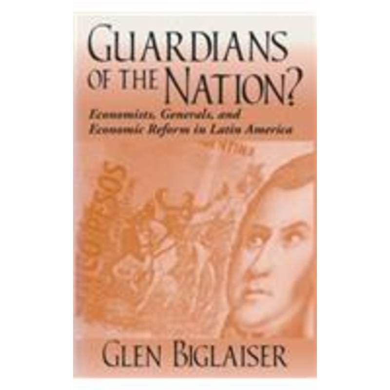 guardians of the nation?: economists, generals, and economic reform in latin america