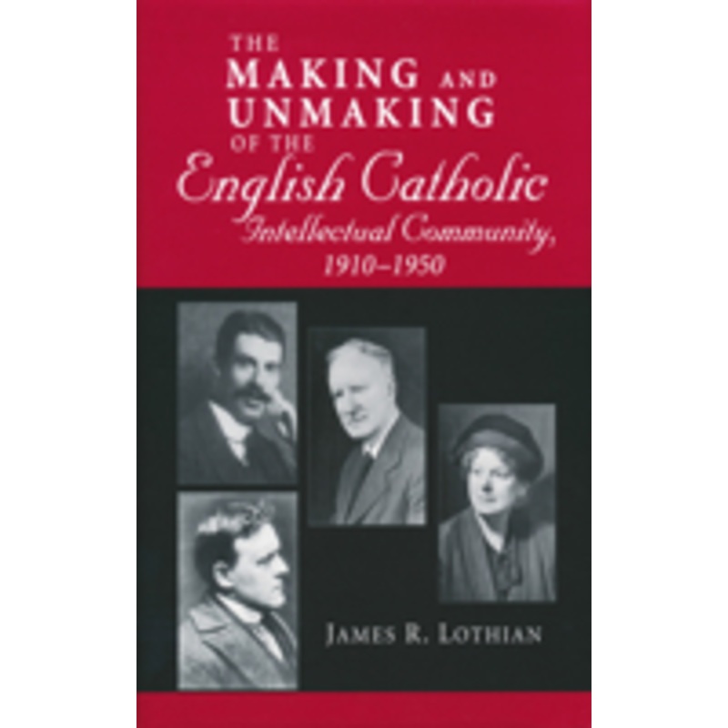 making and unmaking of the english catholic intellectual community, 1910-1950