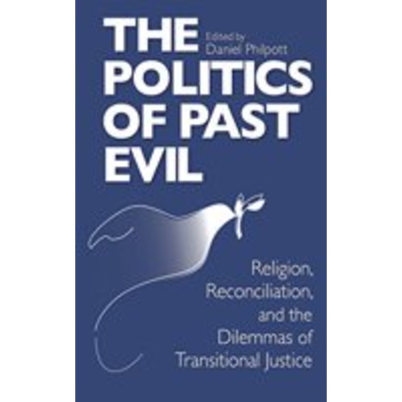 politics of past evil: religion, reconciliation, and the dilemmas of transitional justice