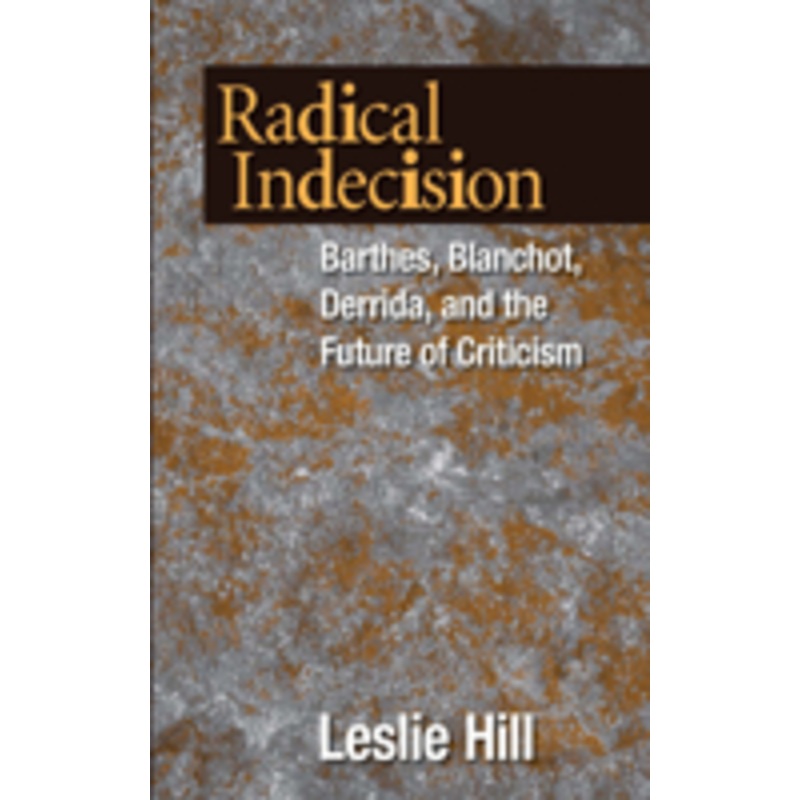 radical indecision: barthes, blanchot, derrida, and the future of criticism