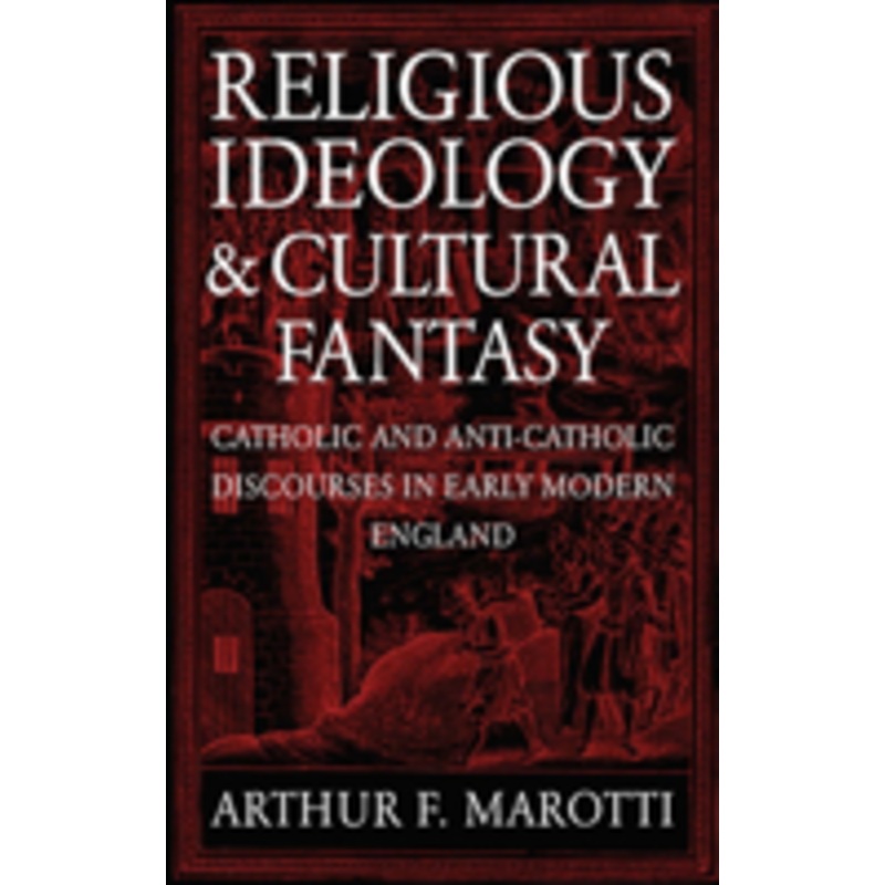religious ideology and cultural fantasy: catholic and anti-catholic discourses in early modern england
