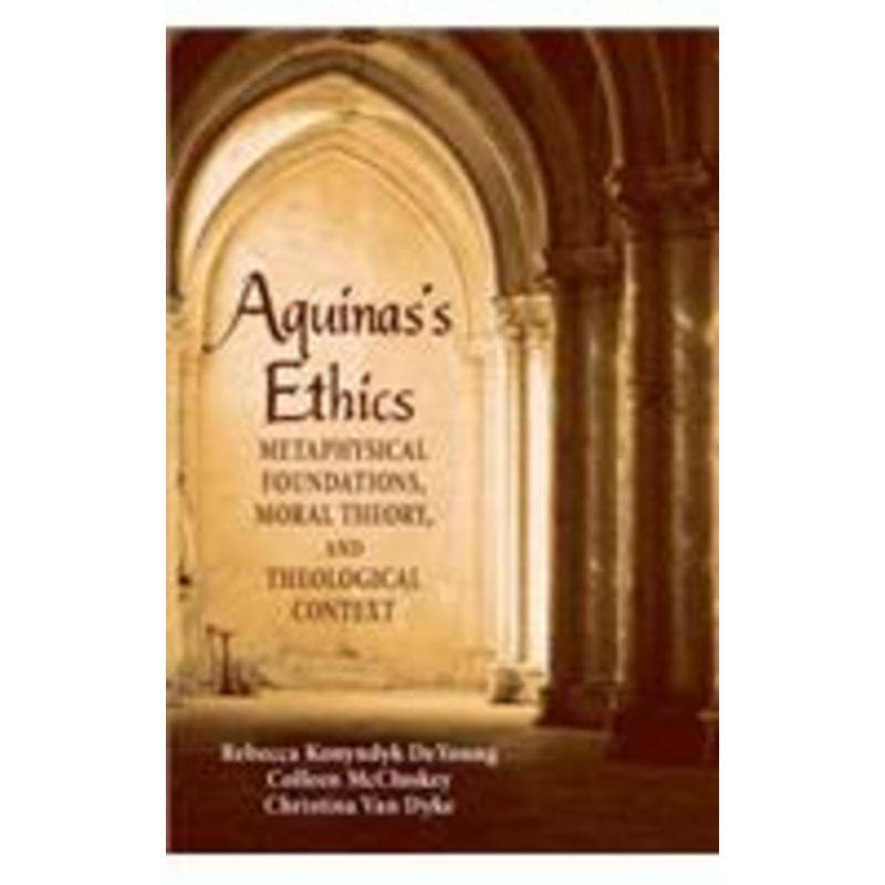 aguinas’s ethics: metaphysical foundations, moral theory, and theological context