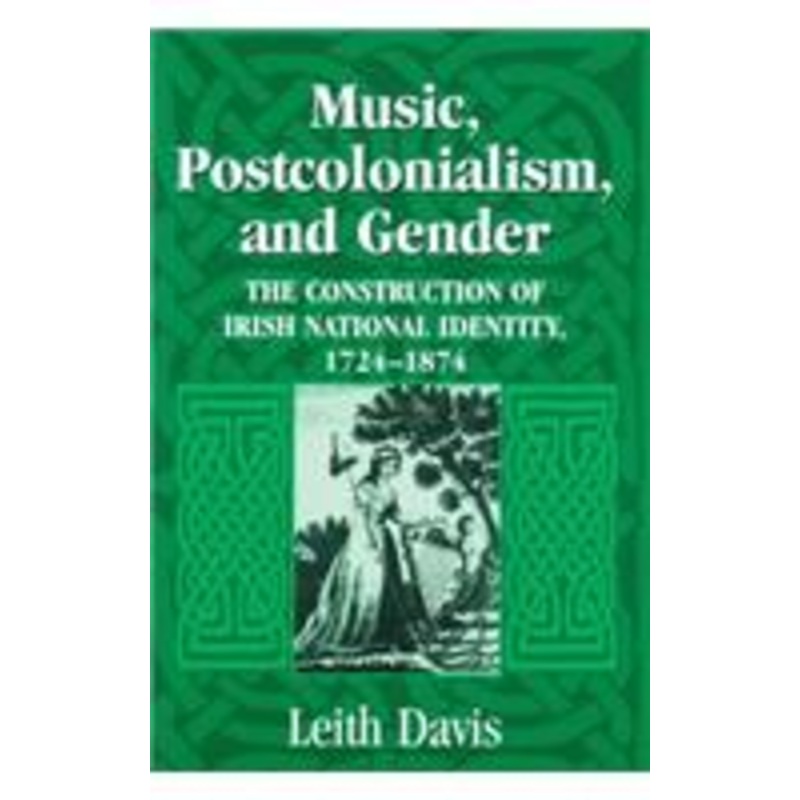music, postcolonialism, and gender: the construction of irish national identity, 1724-1874