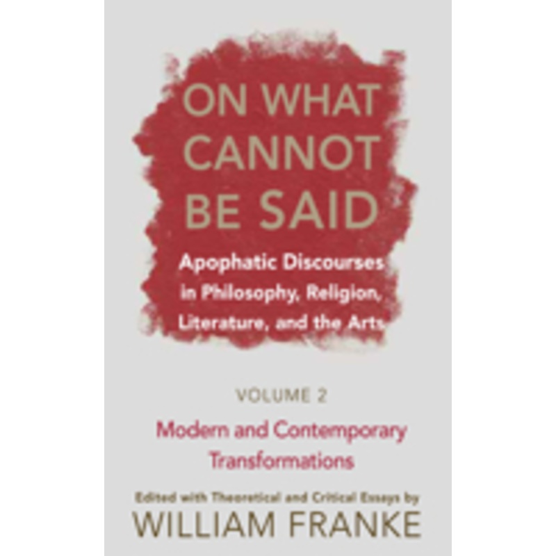 on what cannot be said: apophatic discourses in philosophy, religion, literature, and the arts. volume 2. modern and contemporary transformations