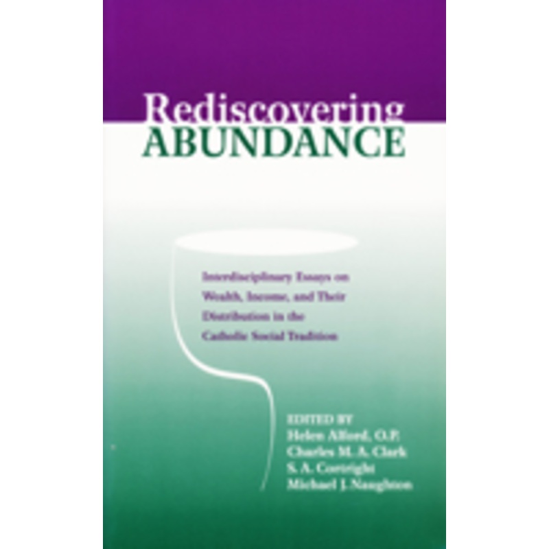 rediscovering abundance: interdisciplinary essays on wealth, income, and their distribution in the catholic social tradition
