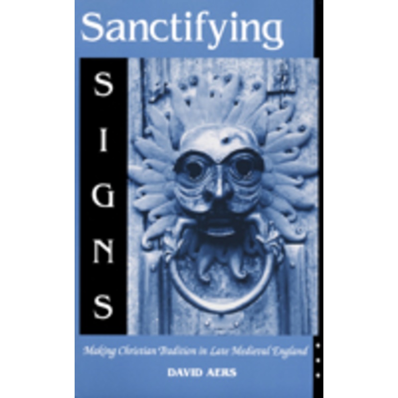 sanctifying signs: making christian tradition in late medieval england