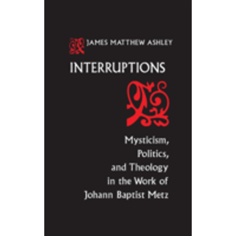 interruptions: mysticism, politics, and theology in the work of johann baptist metz