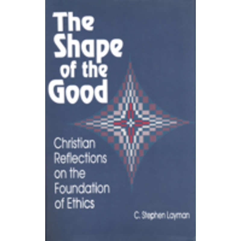 shape of the good: christian reflections on the foundations of ethics