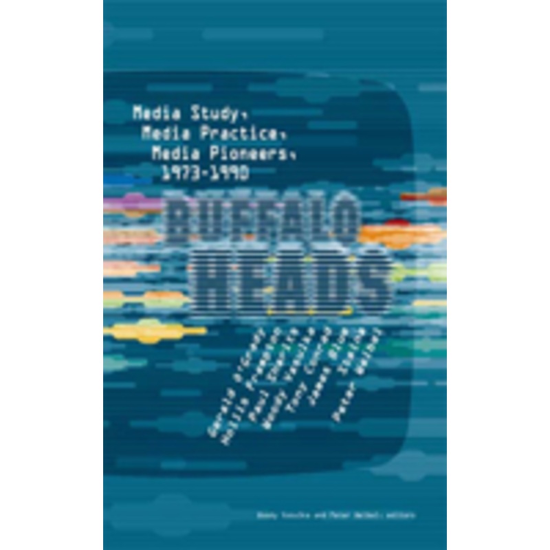 buffalo heads: media study, media practice, media pioneers, 1973-1990 (the mit press): media study, media practice, media pioneers, 1973-1990