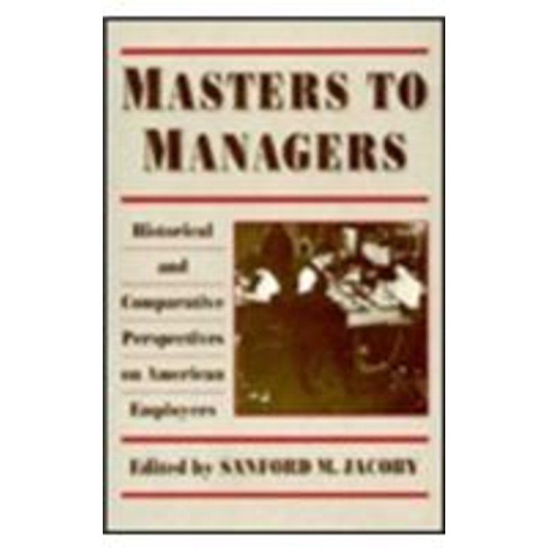 masters to managers: historical and comparative perspectives on american employers
