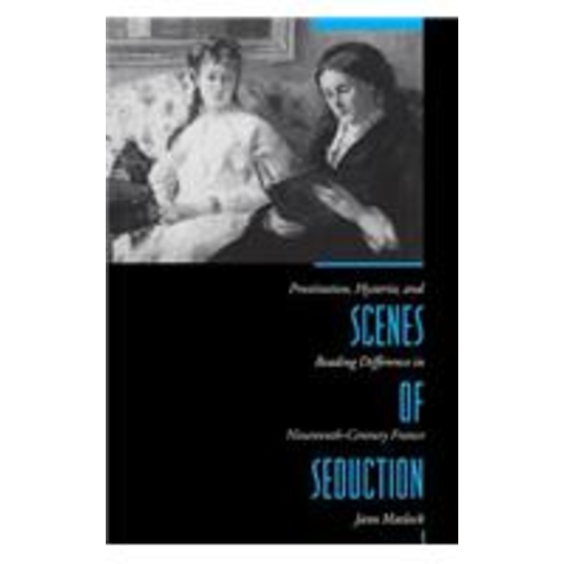 scenes of seduction: prostitution, hysteria, and reading difference in nineteenth-century france