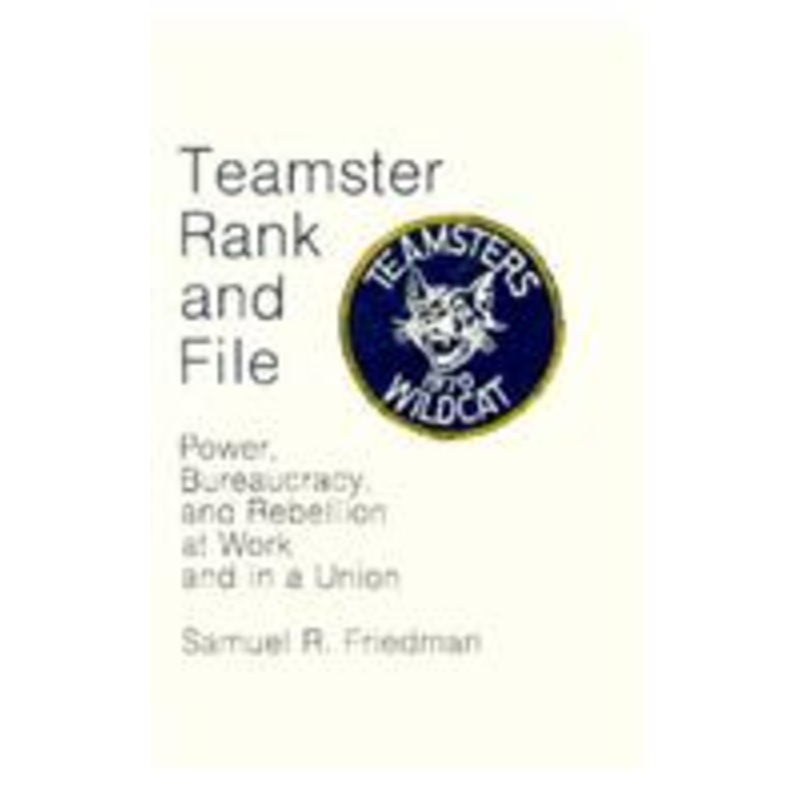 teamster rank and file: power, bureaucracy, and rebellion at work and in a union