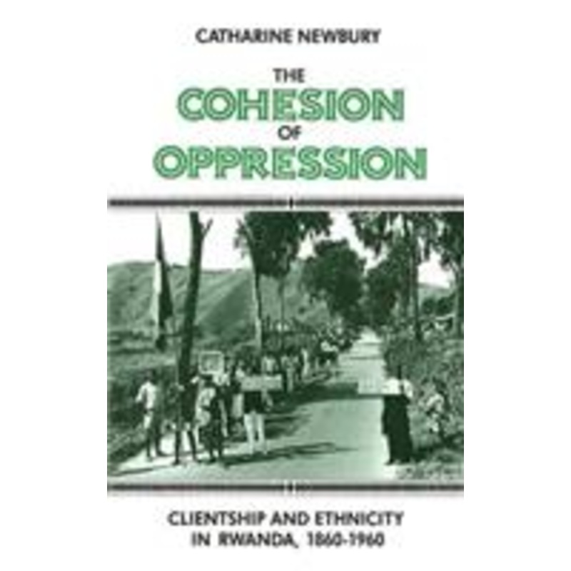 the cohesion of oppression: clientship and ethnicity in rwanda, 1860-1960