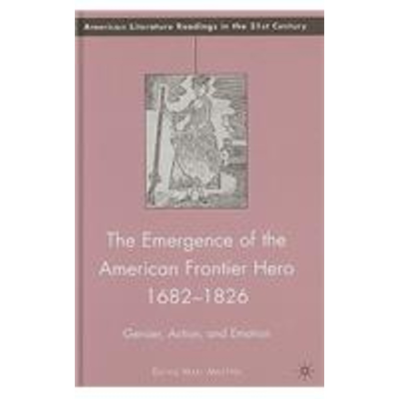 emergence of the american frontier hero 1682-1826: gender, action, and emotion