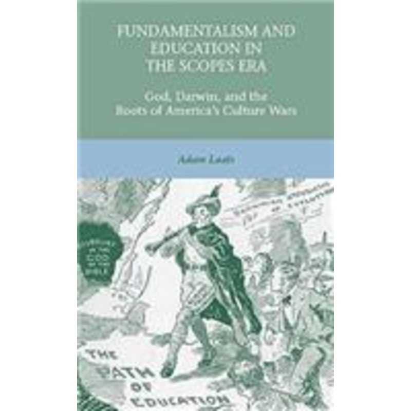 fundamentalism and education in the scopes era: god, darwin, and the roots of america’s culture wars