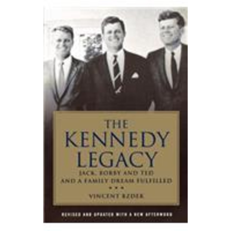 kennedy legacy: jack, bobby and ted and a family dream fulfilled