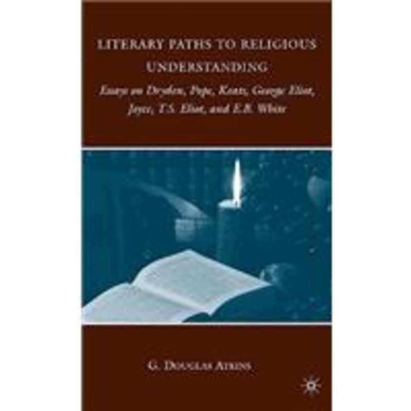 literary paths to religious understanding: essays on dryden, pope, keats, george eliot, joyce, t.s. eliot, and e.b. white