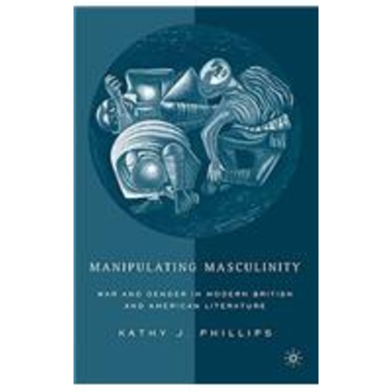 manipulating masculinity: war and gender in modern british and american literature