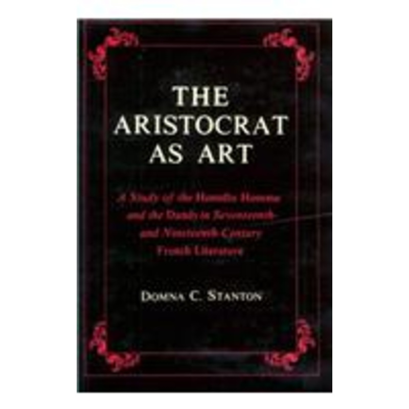 the aristocrat as art: a study of the honnte homme and the dandy in seventeenth- and nineteenth-century fiction