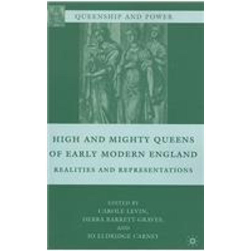high and mighty queens of early modern england: realities and representations
