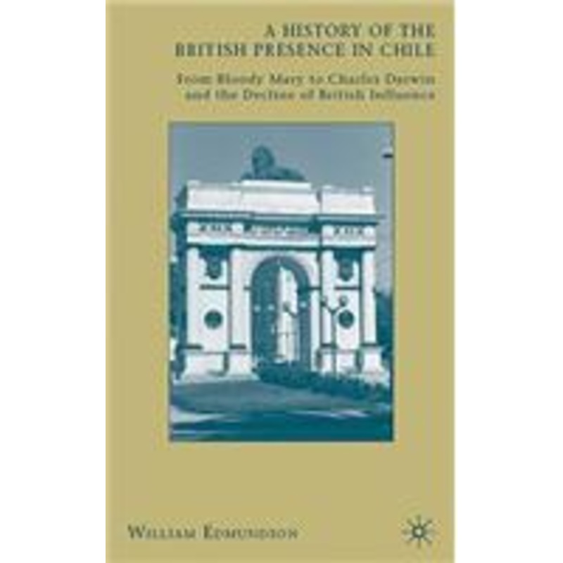history of the british presence in chile: from bloody mary to charles darwin and the decline of british influence