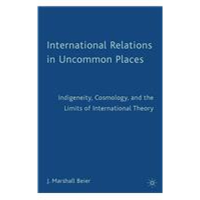 international relations in uncommon places: indigeneity, cosmology, and the limits of international theory