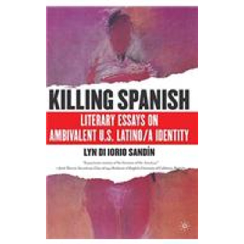 killing spanish: literary essays on ambivalent u.s. latino/a identity