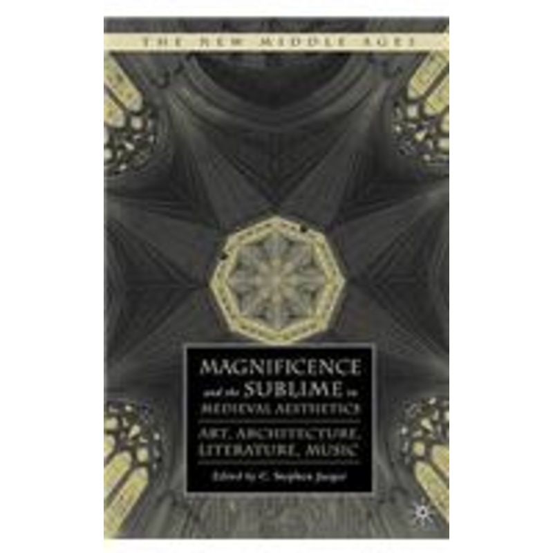 magnificence and the sublime in medieval aesthetics: art, architecture, literature, music