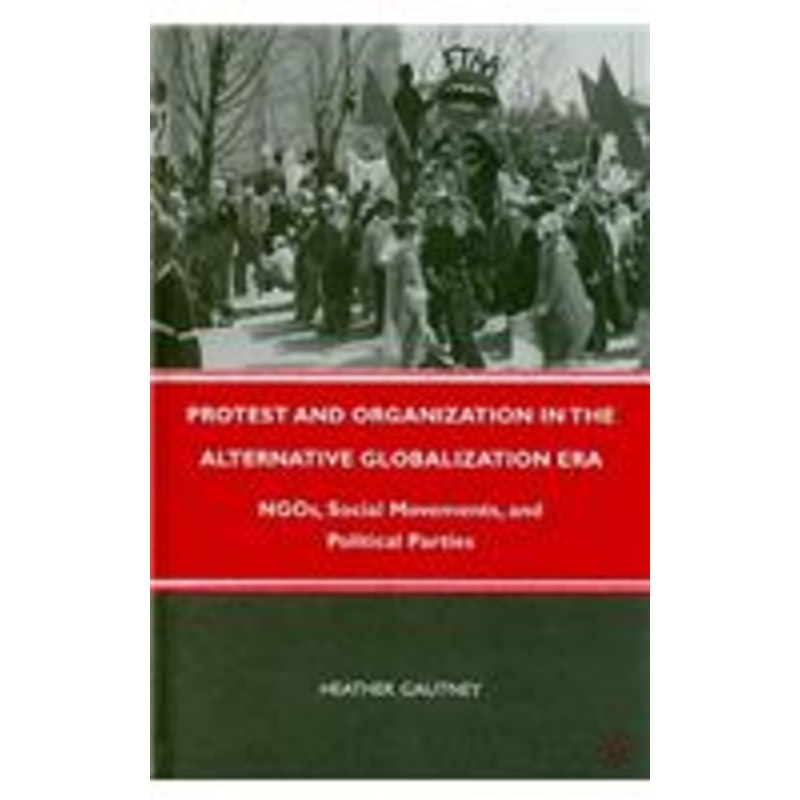 protest and organization in the alternative globalization era: ngos, social movements, and political parties