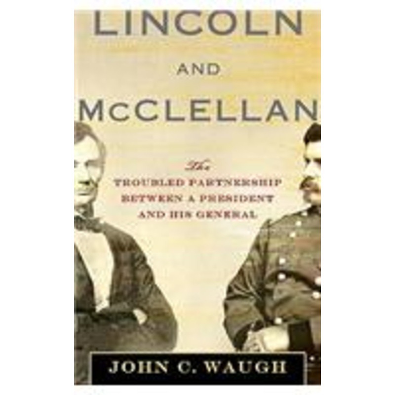 lincoln and mcclellan: the troubled partnership between a president and his general: the troubled partnership between a president and his general