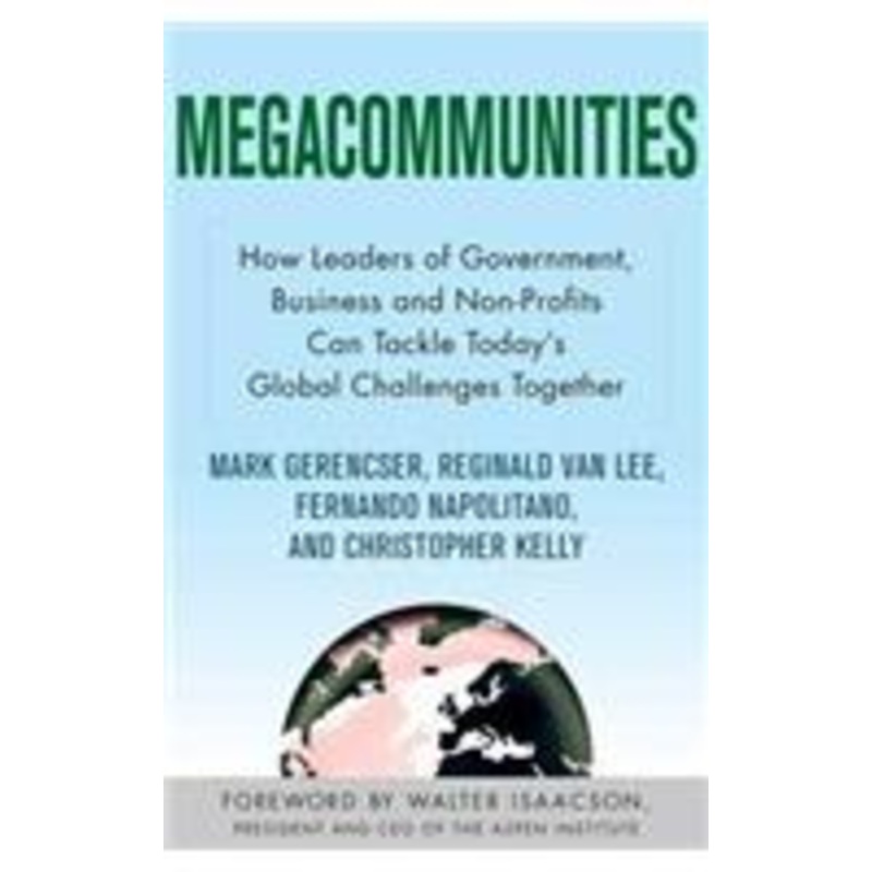 megacommunities: how leaders of government, business and non-profits can tackle today’s global challenges together