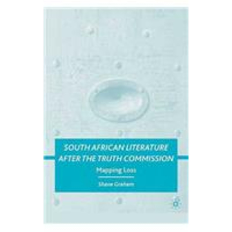 south african literature after the truth commission: mapping loss