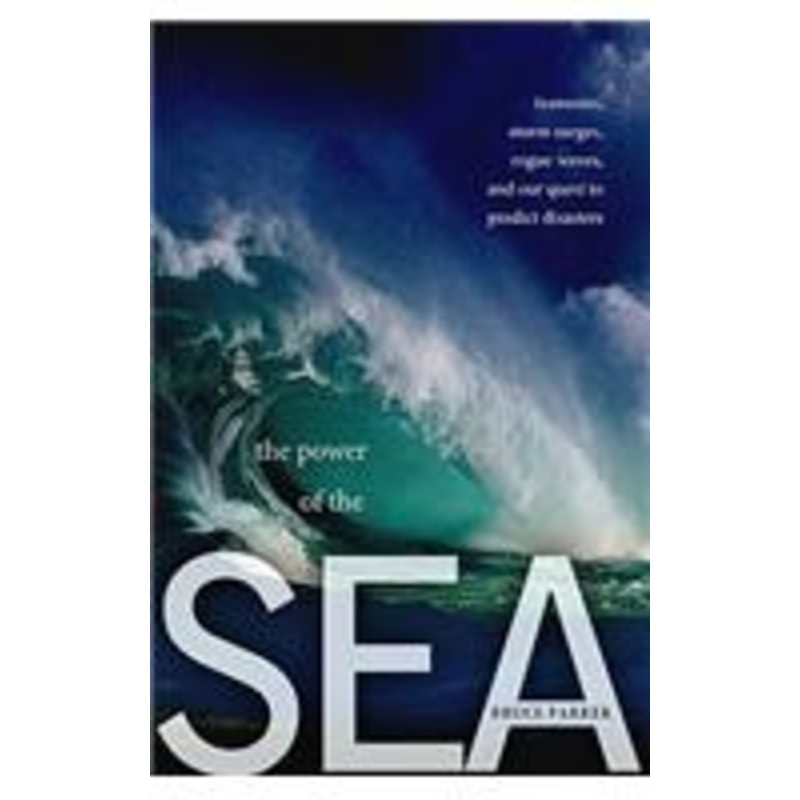 the power of the sea: tsunamis, storm surges, rogue waves, and our quest to predict disasters: tsunamis, storm surges, rogue waves, and our quest to predict disasters