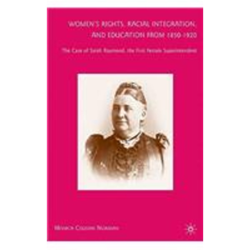 women’s rights, racial integration, and education from 1850-1920: the case of sarah raymond, the first female superintendent