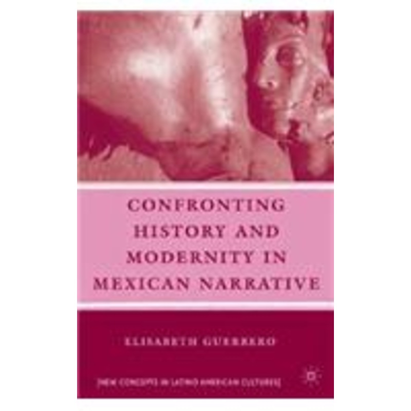 confronting history and modernity in mexican narrative