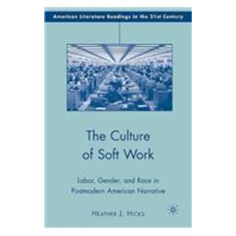 culture of soft work: labor, gender, and race in postmodern american narrative