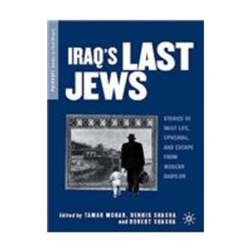 iraq’s last jews: stories of daily life, upheaval, and escape from modern babylon: stories of daily life, upheaval, and escape from modern babylon
