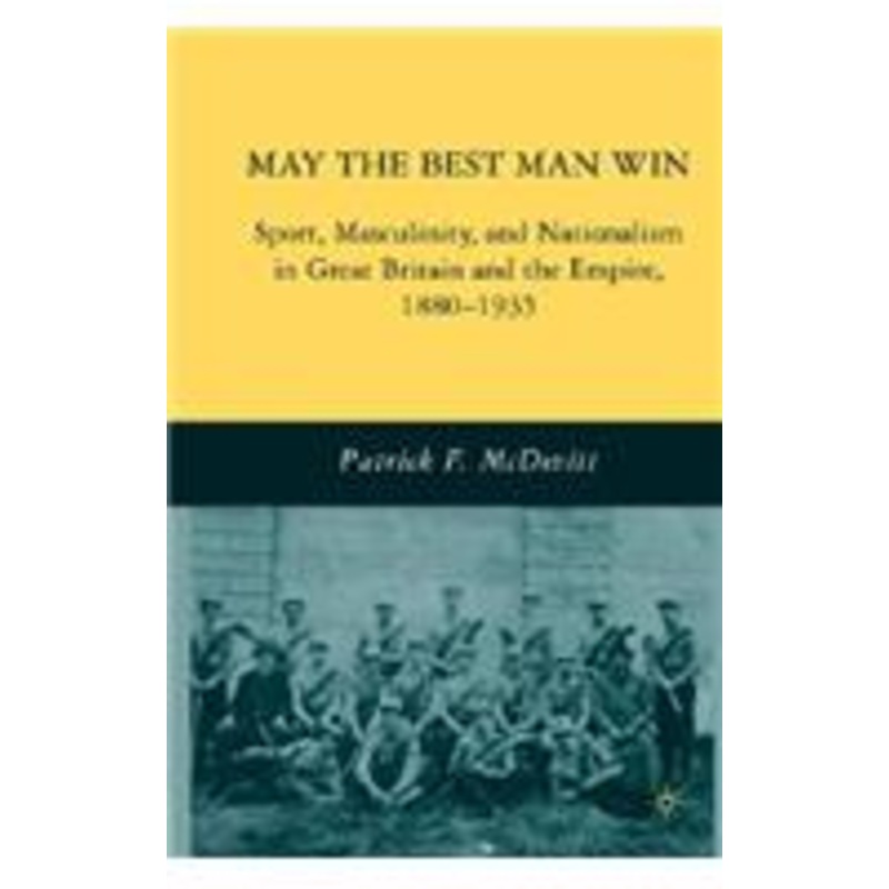 may the best man win: sport, masculinity, and nationalism in great britain and the empire, 1880-1935