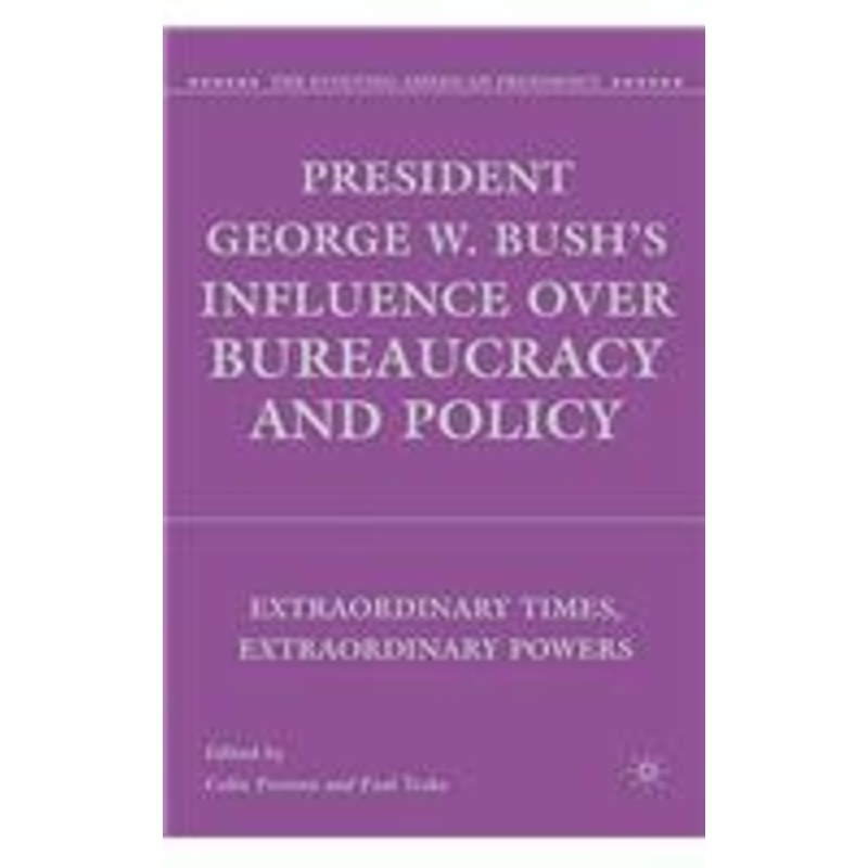 president george w. bush’s influence over bureaucracy and policy: extraordinary times, extraordinary powers